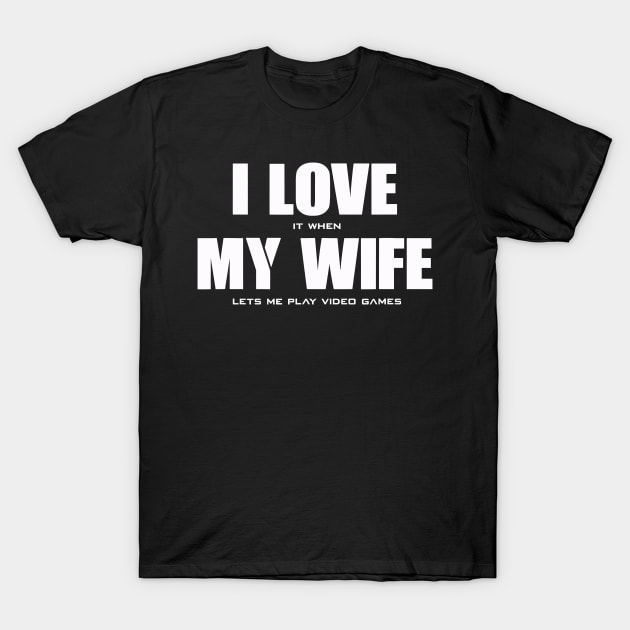 I Love It When My Wife Lets Me Play Video Games T-Shirt by cobiepacior